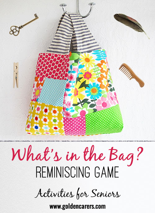 Chose a colorful bag, something that catches the eye, silk, or any other fabric that feels good to the touch. You don't want to be able to see through the bag. Find random objects, such as kitchen utensils, keys, padlock. Ideal reminiscing game for seniors.