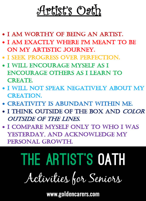 Before each art activity I have my residents read this Artist's Oath aloud as a group.  It has made a big difference in their attitudes going into our creative projects! 
