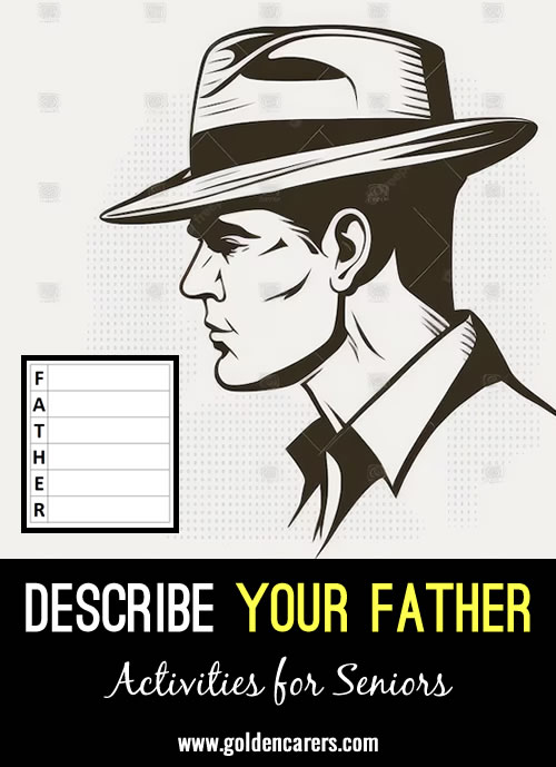 With each letter of the word Father, write words that describe your own dad, the kind of person he was, words related to his work or hobbies, and what you think of when it comes to Fathers. 